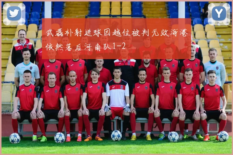 武磊补射进球因越位被判无效海港依然落后河南队1-2