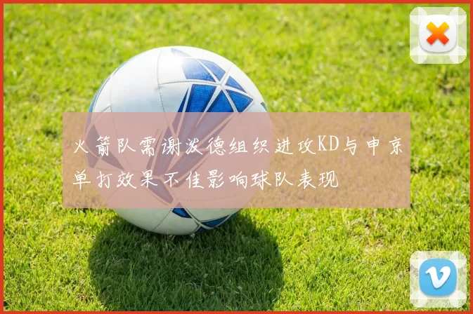火箭队需谢泼德组织进攻KD与申京单打效果不佳影响球队表现