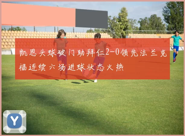 凯恩头球破门助拜仁2-0领先法兰克福连续六场进球状态火热