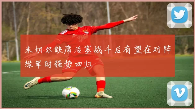 米切尔缺席活塞战斗后有望在对阵绿军时强势回归