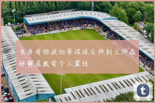 克劳奇称波切蒂诺适合热刺主帅森林解雇戴奇令人震惊