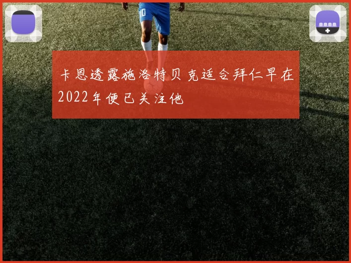 卡恩透露施洛特贝克适合拜仁早在2022年便已关注他