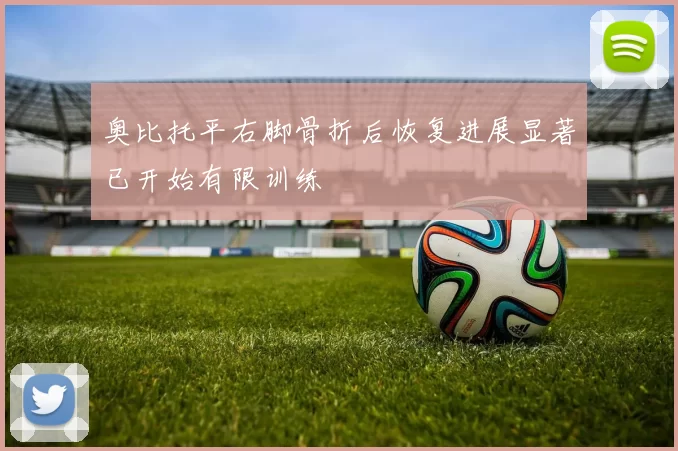 奥比托平右脚骨折后恢复进展显著已开始有限训练