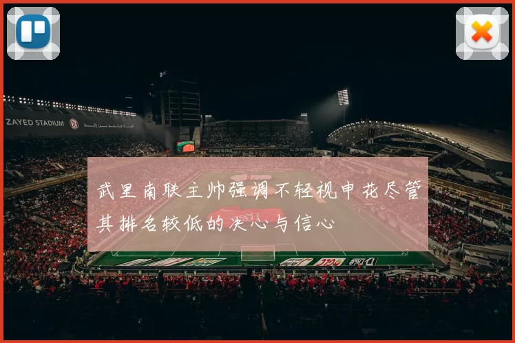武里南联主帅强调不轻视申花尽管其排名较低的决心与信心