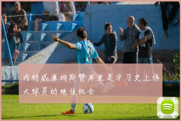 内特威廉姆斯赞库里是学习史上伟大球员的绝佳机会
