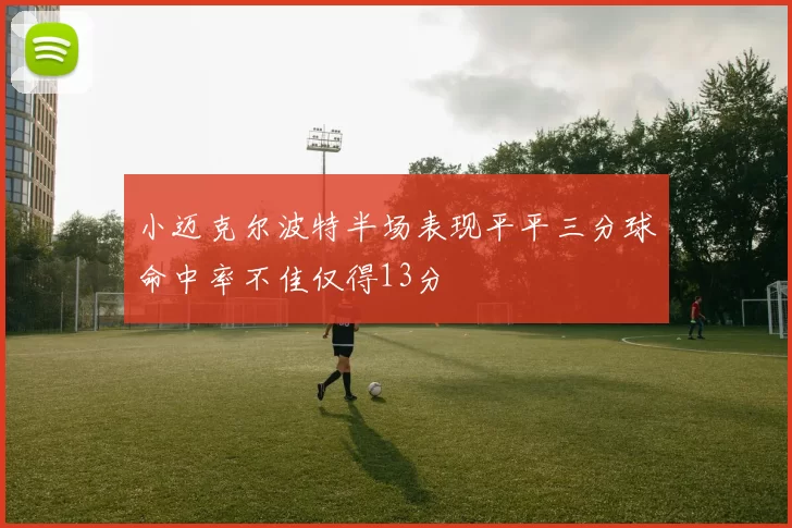 小迈克尔波特半场表现平平三分球命中率不佳仅得13分