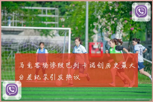 马竞客场惨败巴列卡诺创历史最大分差纪录引发热议