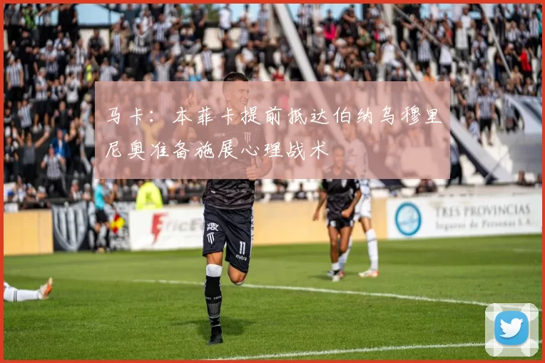 马卡：本菲卡提前抵达伯纳乌穆里尼奥准备施展心理战术